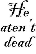 He aten't dead